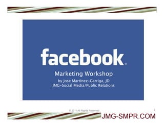 Marketing Workshop
  by Jose Martínez-Garriga, JD
JMG-Social Media/Public Relations




        © 2011 All Rights Reserved   1
 