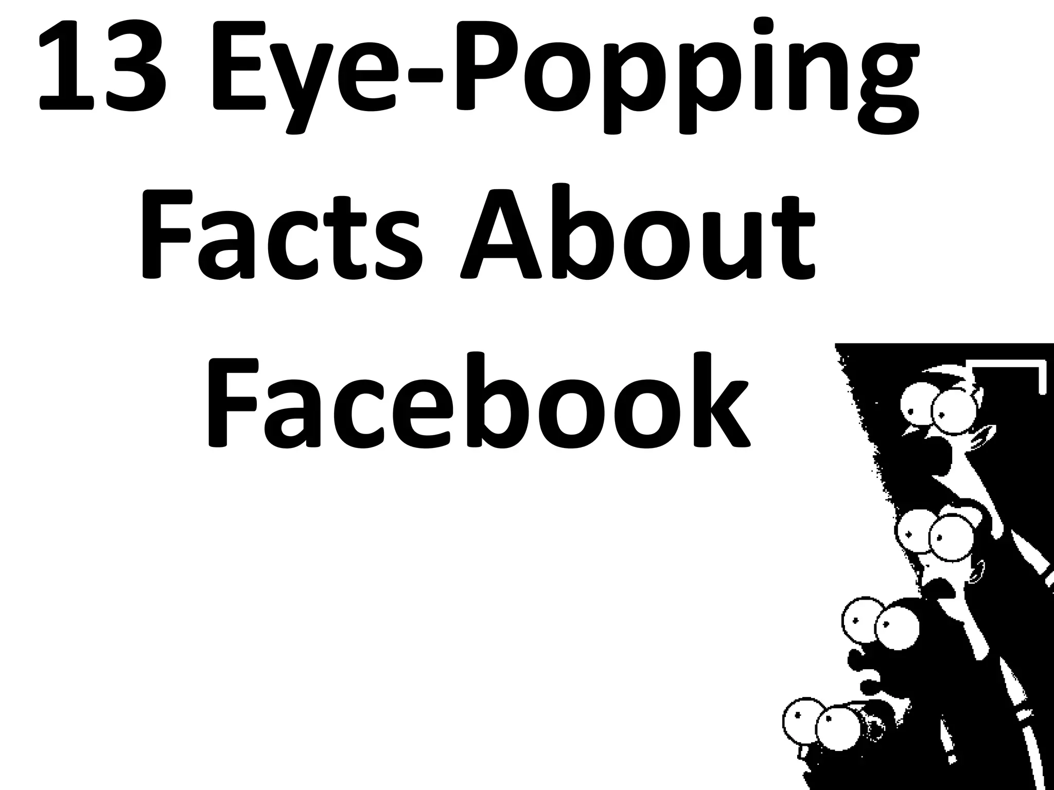 13 Eye-Popping
Facts About
Facebook