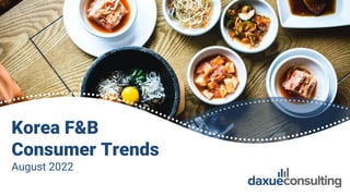 © 2022 daxue consulting
ALL RIGHTS RESERVED
Korea F&B
Consumer Trends
August 2022
1
 