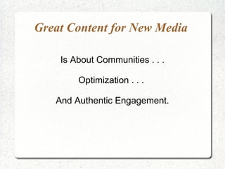Great Content for New Media  Is About Communities . . . Optimization . . .  And Authentic Engagement. 