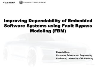 Improving Dependability of Embedded
Software Systems using Fault Bypass
Modeling (FBM)
Rakesh Rana
Computer Science and Engineering
Chalmers | University of Gothenburg
 