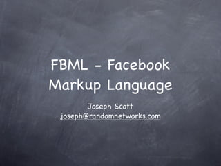 FBML - Facebook
Markup Language
        Joseph Scott
 joseph@randomnetworks.com