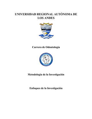 UNIVERSIDAD REGIONAL AUTÓNOMA DE
LOS ANDES
Carrera de Odontología
Metodología de la Investigación
Enfoques de la Investigación
 