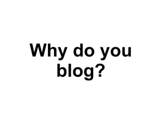 Why do you blog? 