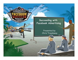 Succeeding with
Facebook Advertising


     Presented by
    Chris Treadaway




                                                             October 25, 2011
        Design ©2011 Social Media Examiner • Content Copyrighted by Presenter
 
