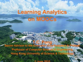1
Learning Analytics
on MOOCs
T.C. Pong
Senior Advisor to the Executive Vice-President & Provost
Professor of Computer Science & Engineering
Hong Kong University of Science & Technology
 