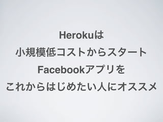 Herokuは
小規模低コストからスタート
   Facebookアプリを
これからはじめたい人にオススメ
 