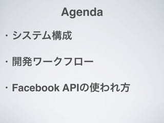 Agenda
•   システム構成

•   開発ワークフロー

•   Facebook APIの使われ方
 