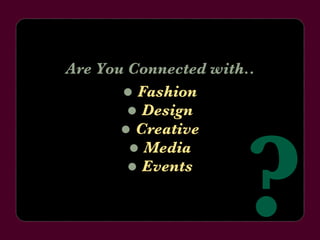    Design Are You Connected with..    Fashion    Creative    Media    Events ? 
