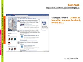 Generali http://www.facebook.com/onmangequoi Stratégie Armania :  Conseil et formation stratégie facebook, mobile et 2.0 