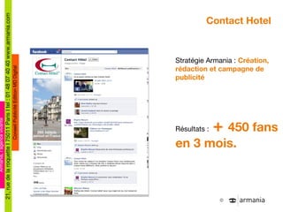 Contact Hotel Stratégie Armania :  Création, rédaction et campagne de publicité Résultats :  +  450 fans en 3 mois. 