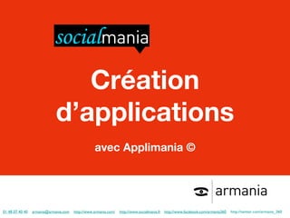 01 48 07 40 40   [email_address]   http://www.armania.com/   http://www.socialmania.fr   http://www.facebook.com/armania360   http://twitter.com/armania_360               Création d ’applications avec Applimania © 