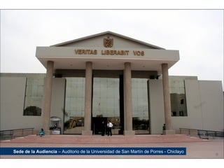 Sede de la Audiencia – Auditorio de la Universidad de San Martín de Porres - Chiclayo
 
