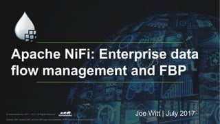 Apache NiFi: Enterprise data
flow management and FBP
© Hortonworks Inc. 2011 – 2017. All Rights Reserved
Apache, NiFi, Apache NiFi, and the NiFi logo are trademarks of the Apache Software Foundation
Joe Witt | July 2017
 