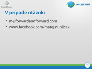 V prípade otázok:
• m@forwardandforward.com
• www.facebook.com/matej.nuhlicek
 