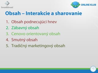 Obsah – Interakcie a sharovanie
1.   Obsah podnecujúci hnev
2.   Zábavný obsah
3.   Cenovo orientovaný obsah
4.   Smutný obsah
5.   Tradičný marketingový obsah
 