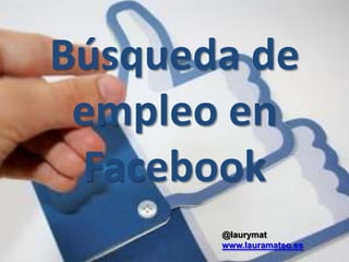 Búsqueda de
empleo en
Facebook
@laurymat
www.lauramateo.es
 