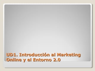 UD1. Introducción al Marketing
Online y el Entorno 2.0
 