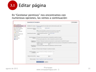 3.1         Editar página
      .
       En “Gestionar permisos” nos encontramos con
       numerosas opciones, las vemos a continuación:




                                  @sorayapa
agosto de 2012                                         33
                          www.sorayapaniagua.com Ⓢ
 