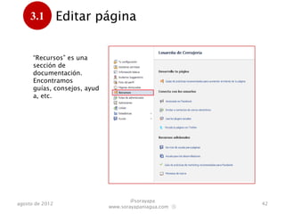 3.1         Editar página
      .

      “Recursos” es una
      sección de
      documentación.
      Encontramos guías,
      consejos, ayuda, etc.




                                      @sorayapa
agosto de 2012                                           42
                              www.sorayapaniagua.com Ⓢ
 