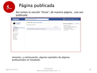 5..              Página publicada
           Y, así vemos la sección de noticias de nuestro Facebook
           cuando estamos en nuestra página:




                                    @sorayapa
agosto de 2012                                                       58
                            www.sorayapaniagua.com Ⓢ
 