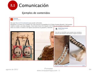 5.1         Comunicación
      .
                  Ejemplos de contenidos




                                     @sorayapa
agosto de 2012                                          64
                             www.sorayapaniagua.com Ⓢ
 