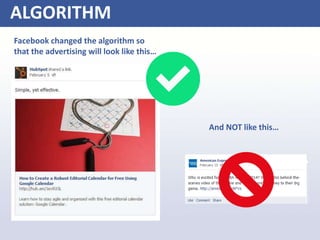 Facebook changed the algorithm so
that the advertising will look like this…
And NOT like this…
ALGORITHM
 