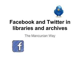 Facebook and Twitter in
 libraries and archives
     The Mancunian Way
 