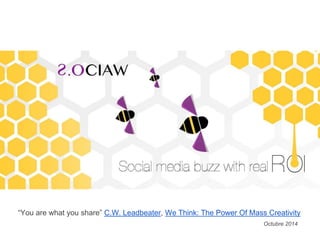 “You are what you share” C.W. Leadbeater, We Think: The Power Of Mass Creativity 
Octubre 2014 
 