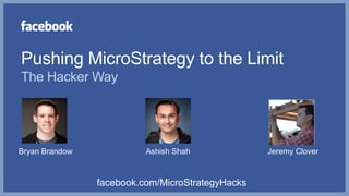 Pushing MicroStrategy to the Limit
The Hacker Way




Bryan Brandow             Ashish Shah             Jeremy Clover



                facebook.com/MicroStrategyHacks
 