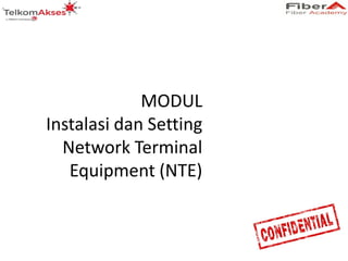 MODUL
Instalasi dan Setting
Network Terminal
Equipment (NTE)
 
