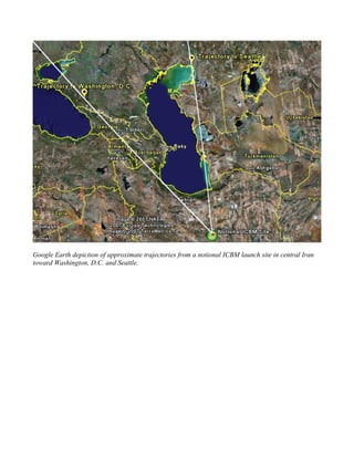 Google Earth depiction of approximate trajectories from a notional ICBM launch site in central Iran
toward Washington, D.C. and Seattle.
 
