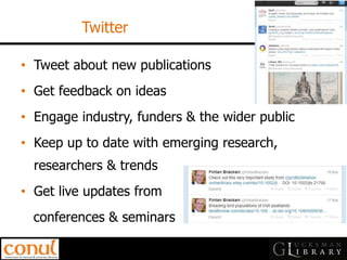 •Tweet about new publications 
•Get feedback on ideas 
•Engage industry, funders & the wider public 
•Keep up to date with emerging research, researchers & trends 
•Get live updates from 
conferences & seminars 
Twitter  