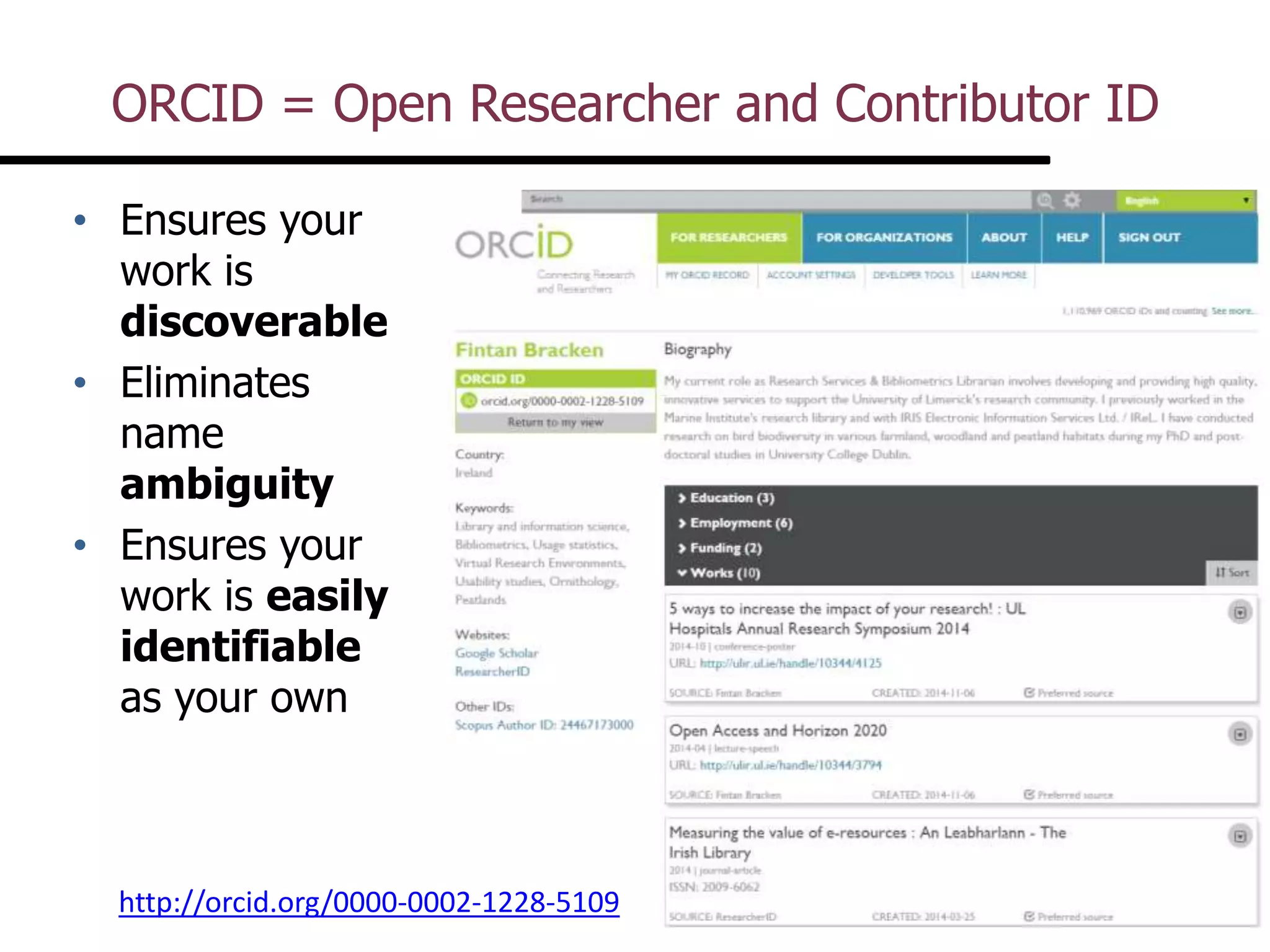 ORCID = Open Researcher and Contributor ID
• Ensures your
work is
discoverable
• Eliminates
name
ambiguity
• Ensures your
work is easily
identifiable
as your own
http://orcid.org/0000-0002-1228-5109
 
