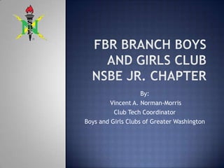 By:
         Vincent A. Norman-Morris
          Club Tech Coordinator
Boys and Girls Clubs of Greater Washington
 