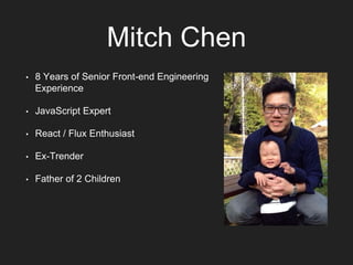 Mitch Chen
• 8 Years of Senior Front-end Engineering
Experience
• JavaScript Expert
• React / Flux Enthusiast
• Ex-Trender
• Father of 2 Children
 