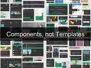 Components, not Templates
 