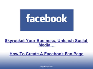Skyrocket Your Business, Unleash Social  Media… How To Create A Facebook Fan Page http://fbreveal.com/ 