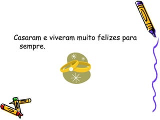 Casaram e viveram muito felizes para sempre. 