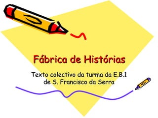 Fábrica de Histórias Texto colectivo da turma da E.B.1 de S. Francisco da Serra 
