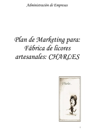 Administración de Empresas




Plan de Marketing para:
   Fábrica de licores
artesanales: CHARLES




                                 1
 