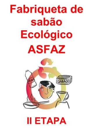 Fabriqueta de
    sabão
  Ecológico
   ASFAZ




   II ETAPA
 