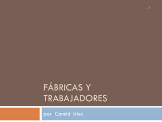 FÁBRICAS Y TRABAJADORES por  Conchi  Irles 