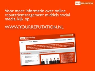 Voor meer informatie over online
reputatiemanagement middels social
media, kijk op
WWW.YOURREPUTATION.NL
 