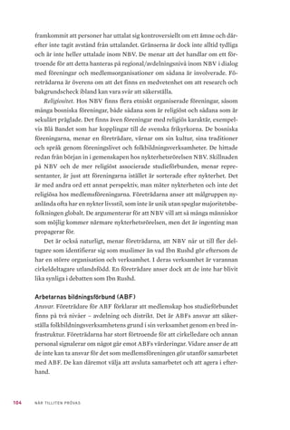 31NÄR TILLITEN PRÖVAS
2012 2013 2014 2015 2016 2017
17 47
15 139 15 584 10 341 10 562 14 430 15 325
4 418 4 636 5 461 6 236 5 842 6 860
961 1 948 2 446 3 388 5 074 4 695
530 896 917 1 228 1 988
3 278 1 898 3 995 2 207 5 680 1 237
24 326 24 979 23 160 22 393 32 254 30 152
visa huvuddragen i den teologiska omvärld som Ibn Rushd växte fram och
alltjämt verkar i. Avsnittet tjänar också som ett underlag till kapitel 6. Kritik.
3.3.1 	Teologisk miljö
Sunni och shia
Skillnaderna mellan sunni och shia är inte så enkla att beskriva, eftersom det
finns flera olika inriktningar inom båda de teologiska inriktningarna. Det
finns dock en stor grundläggande olikhet mellan dem. När profeten Muham-
med dog år 632 ville en fraktion, som senare kom att kallas sunniter, att le-
darrollen skulle gå till Muhammeds vän Abu Bakr. De menade dessutom att
profeten enbart lämnade efter sig Koranen och att det var upp till de troende
att nu tolka den. Shiiterna hävdade däremot att ledarrollen skulle gå i arv till
Ali, Muhammeds kusin och svärson. De menade att detta var profetens vilja
och att ledaren skulle styra religionens utveckling.23
Abu Bakr valdes till po-
litisk och religiös ledare, men de som senare kom att kallas shiamuslimer var
övertygade om att arvtagaren efter Muhammed var tvungen att komma från
samma släkt som han själv.
Sunni och shia uppvisar idag många likheter i tro och trosutövning, men
startskottet för att dela religionen islam i två grenar inträffade vid Muham-
23	 Larsson Göran & Thurfjell David. Shiamuslimer i Sverige – en kortfattad översikt ss 13–14. Myndig-
heten för stöd till trossamfund (2013). https://www.myndighetensst.se/download/18.373f439f148
32abd2cf2d9a9/1409663377272/Shia-muslimer%20i%20Sverige_komplett.pdf
 