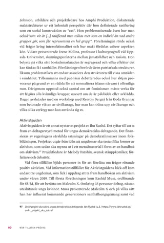 26 NÄR TILLITEN PRÖVAS
studieförbundets framväxt och utveckling13
. Vid sitt sammanträde den 16 ok-
tober 2007 beslöt sedan Folkbildningsrådets styrelse att godkänna Ibn Rushd
som statsbidragsberättigat studieförbund från år 2008.
Bakom initiativet att bilda Ibn Rushd låg Islamiska Förbundet i Sverige
(IFiS). Idén uppkom på ett möte där en mindre samling representanter från
olika föreningar diskuterade möjligheter att bygga upp någon form av bild-
ningsverksamhet.
Tre verksamhetsprojekt lyfts idag fram som centrala för Ibn Rushds grun-
dande och utveckling. Det första projektet, Integration och Folkbildning, var ett
samarbete med Sensus som pågick fram till år 2008. Projektet syftade till att
belysa frågor kring islamofobi respektive rädsla för det västerländska, så kallat
”västfobi”. Det andra projektet som Ibn Rushd etablerade var Att främja isla-
misk fredskultur, även kallat Fredsagenterna, vars mål var att stärka kunskapen
om islam och presentera den som en fredlig religion. Även detta projekt drevs
i samarbete med Sensus. Det tredje projektet, Förorternas Riksdag, utfördes
tillsammans med New Moon och Sveriges Unga Muslimer (SUM). Det syftade
till att mobilisera ungdomar i förorter att mötas i frågor kring demokrati, po-
litik och samhällsengagemang med målet att öka deras samhällsdeltagande14
.
Ibn Rushd grundades som ett ideellt och partipolitiskt obundet studieför-
bund vilket stod på en islamisk grund i synen på människan och samhället.
Syftet var att hjälpa muslimer in i civilsamhället och stärka deras identitet.
Målet var att det svenska folkhemmet skulle bli ett hem för alla, där mus-
limska medborgare skulle få lära sig mer om det svenska samhället i utbyte
mot att icke-muslimer skulle få lära sig mer om muslimer15
. Martin Nihlgård,
Ibn Rushds första förbundsrektor, var närvarande när Ibn Rushd blev själv-
ständigt från Sensus. Han kom själv från Sensus och säger sig minnas att det
fanns en diskussion kring valet att ha en icke-muslim som rektor där majori-
teten ändå valde att rösta för att ha det. Ibn Rushd kunde ge ett viktigt bidrag
till folkbildningen, menar Nihlgård.
13	 Folkbildningsrådet utvärderar No 1 2008: Ibn Rushd – ett nytt studieförbund, s 4. Folkbildningsrådet
(2008). https://www.folkbildningsradet.se/globalassets/rapporter/nationell-utvardering/ibn-
rushd-web.pdf 	
14	 Folkbildningsrådet utvärderar No 1 2008: Ibn Rushd – ett nytt studieförbund, ss 30–32. Folkbildnings-
rådet (2008). https://www.folkbildningsradet.se/globalassets/rapporter/nationell-utvardering/
ibn-rushd-web.pdf
15	 Folkbildningsrådet utvärderar No 1 2008: Ibn Rushd – ett nytt studieförbund, s 16. Folkbildningsrådet
(2008). https://www.folkbildningsradet.se/globalassets/rapporter/nationell-utvardering/ibn-
rushd-web.pdf
 
