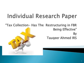 “Tax Collection- Has The Restructuring in FBR
Being Effective”
By
Tauqeer Ahmed IRS
1
 