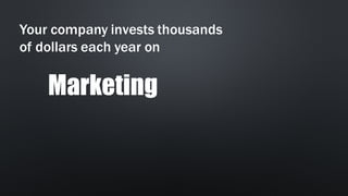 Your company invests thousands
of dollars each year on
Marketing
 