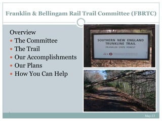 Franklin & Bellingam Rail Trail Committee (FBRTC)
May-13
1
Overview
 The Committee
 The Trail
 Our Accomplishments
 Our Plans
 How You Can Help
 