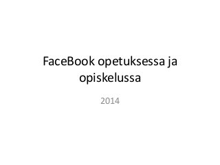 FaceBook opetuksessa ja
opiskelussa
2014

 